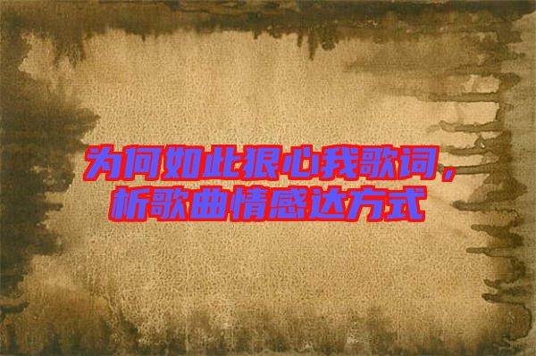 為何如此狠心我歌詞,析歌曲情感達方式
