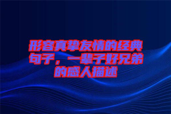 形容真摯友情的經(jīng)典句子,一輩子好兄弟的感人描述