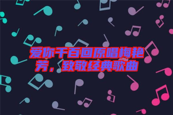 愛你千百回原唱梅艷芳,致敬經典歌曲
