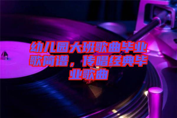 幼兒園大班歌曲畢業歌簡譜,傳唱經典畢業歌曲