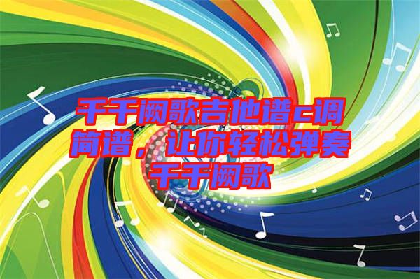 千千闕歌吉他譜c調簡譜,讓你輕松彈奏千千闕歌