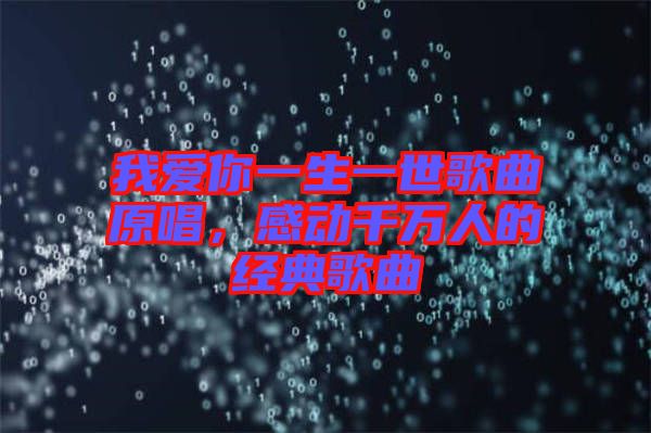 我愛你一生一世歌曲原唱，感動(dòng)千萬人的經(jīng)典歌曲