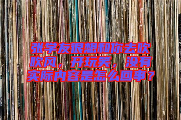 張學(xué)友很想和你去吹吹風(fēng),開(kāi)玩笑,沒(méi)有實(shí)際內(nèi)容是怎么回事?