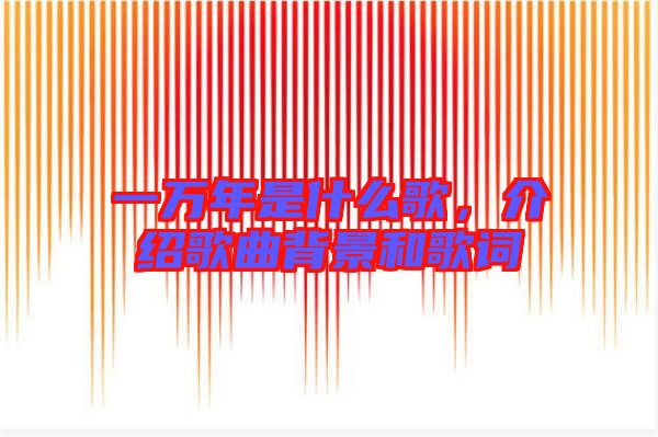 一萬(wàn)年是什么歌，介紹歌曲背景和歌詞