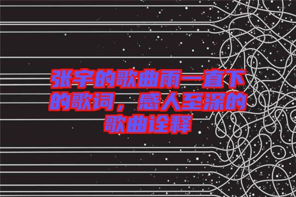 張宇的歌曲雨一直下的歌詞，感人至深的歌曲詮釋