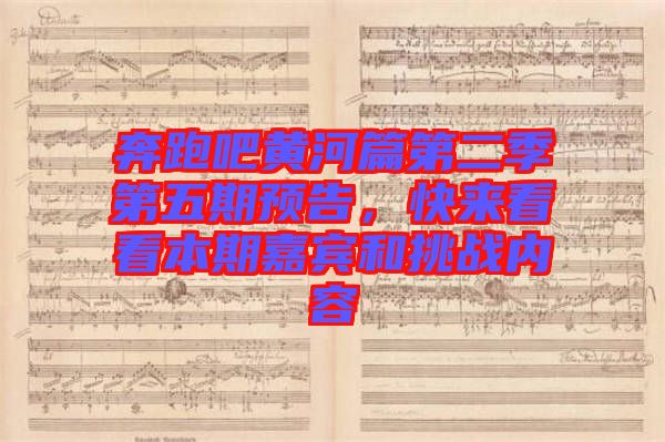 奔跑吧黃河篇第二季第五期預(yù)告,快來看看本期嘉賓和挑戰(zhàn)內(nèi)容