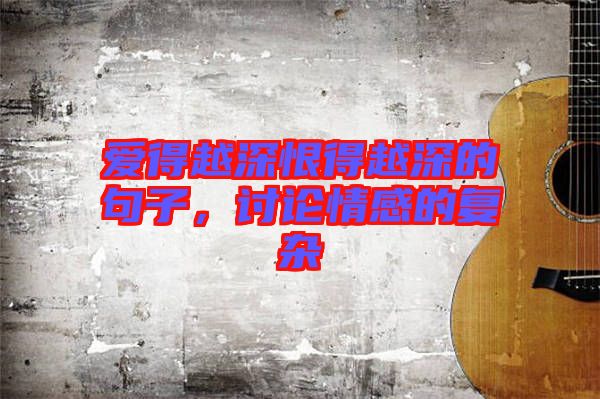 愛得越深恨得越深的句子,討論情感的復雜