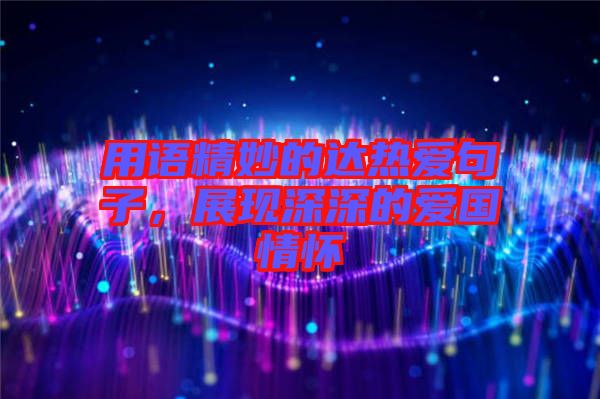 用語精妙的達熱愛句子,展現(xiàn)深深的愛國情懷