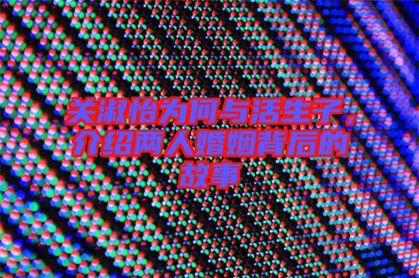 關淑怡為何與活生子,介紹兩人婚姻背后的故事