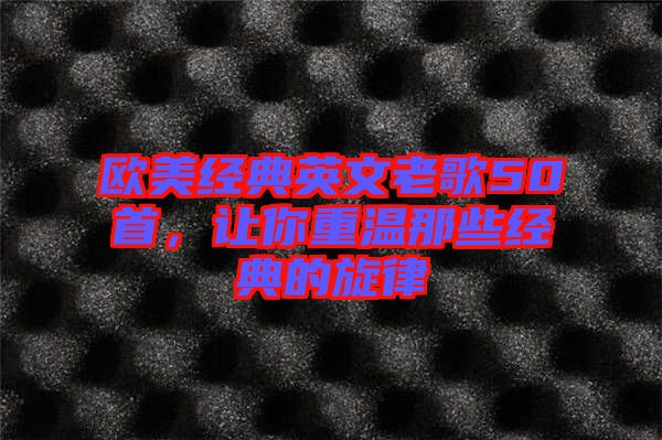 歐美經(jīng)典英文老歌50首，讓你重溫那些經(jīng)典的旋律