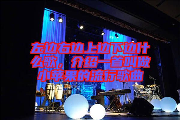 左邊右邊上邊下邊什么歌,介紹一首叫做小蘋果的流行歌曲