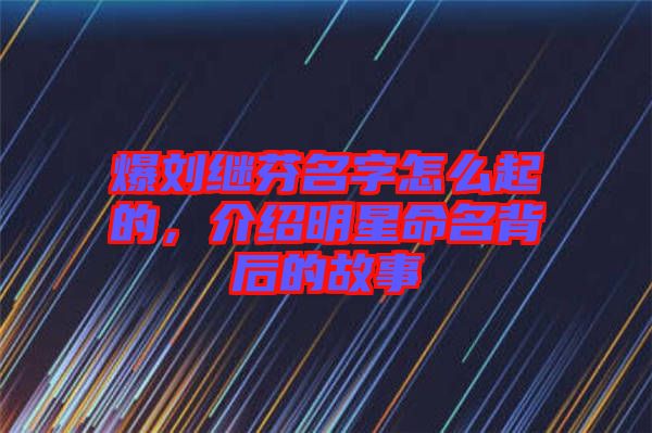 爆劉繼芬名字怎么起的，介紹明星命名背后的故事