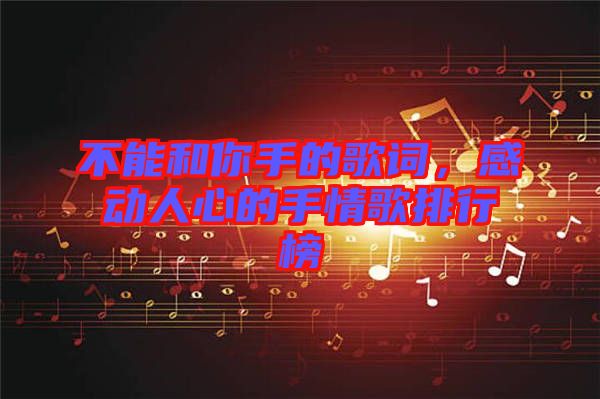 不能和你手的歌詞,感動人心的手情歌排行榜