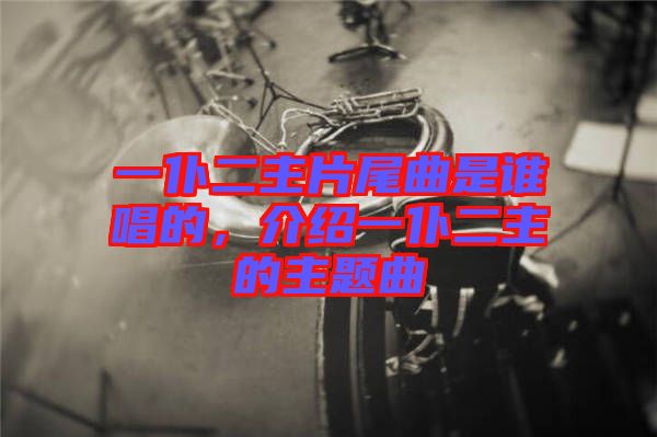 一仆二主片尾曲是誰唱的,介紹一仆二主的主題曲