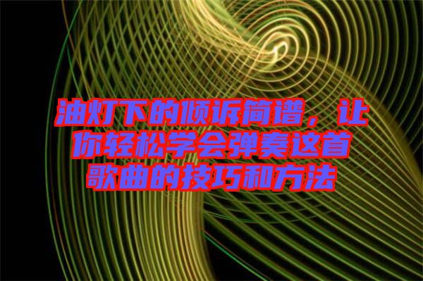 油燈下的傾訴簡譜,讓你輕松學會彈奏這首歌曲的技巧和方法