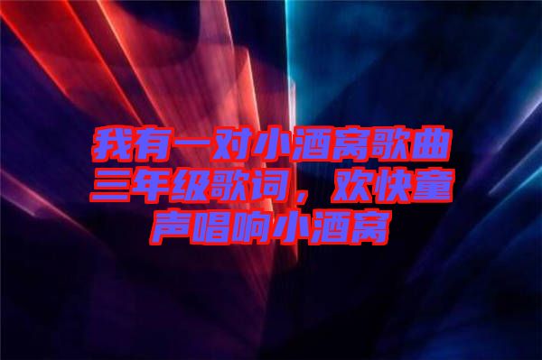 我有一對小酒窩歌曲三年級歌詞,歡快童聲唱響小酒窩