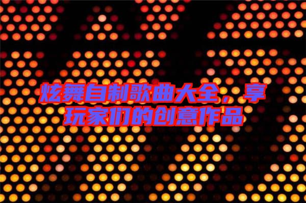 炫舞自制歌曲大全,享玩家們的創意作品