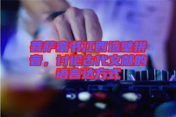 菩薩蠻書江西造壁拼音，討論古代文獻的語言達方式