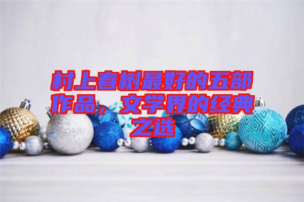 村上春樹(shù)最好的五部作品,文學(xué)界的經(jīng)典之選