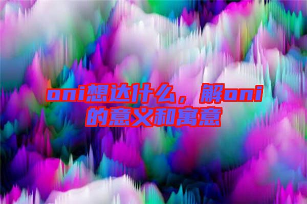 oni想達(dá)什么,解oni的意義和寓意