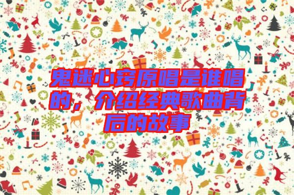 鬼迷心竅原唱是誰唱的，介紹經典歌曲背后的故事