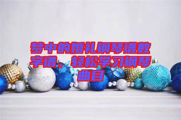 夢中的婚禮鋼琴譜數(shù)字譜,輕松學習鋼琴曲目