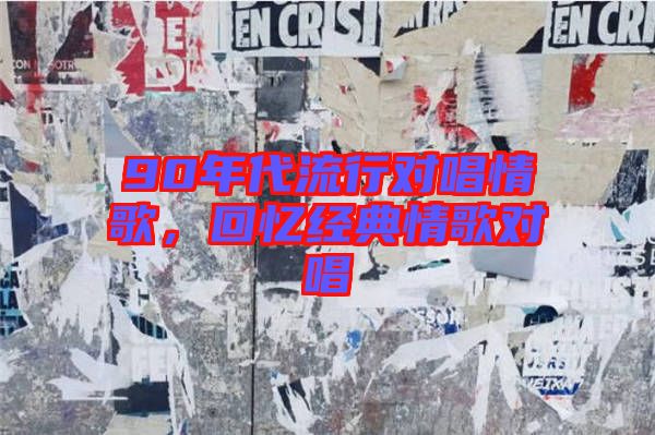 90年代流行對唱情歌,回憶經典情歌對唱