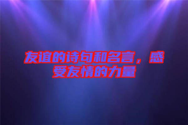 友誼的詩句和名言,感受友情的力量