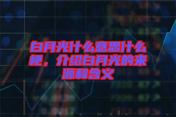 白月光什么意思什么梗,介紹白月光的來源和含義