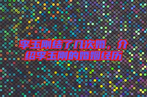 李玉剛結了幾次婚,介紹李玉剛的婚姻經歷