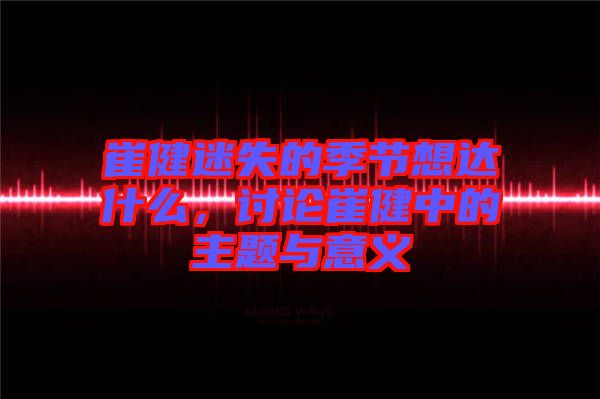 崔健迷失的季節想達什么，討論崔健中的主題與意義