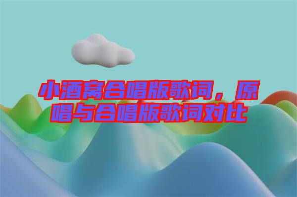 小酒窩合唱版歌詞,原唱與合唱版歌詞對比