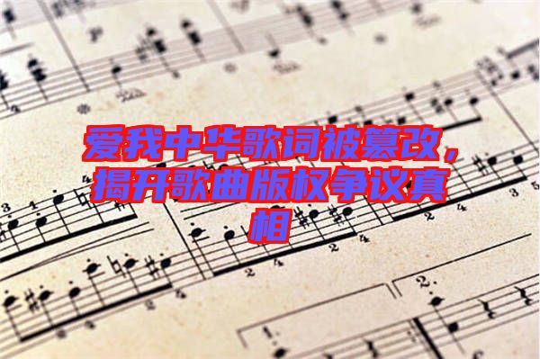 愛我中華歌詞被篡改，揭開歌曲版權(quán)爭議真相