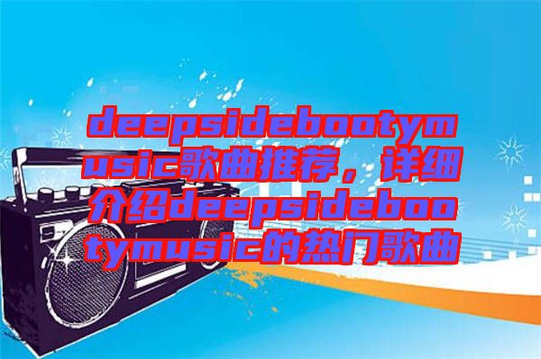 deepsidebootymusic歌曲推薦,詳細介紹deepsidebootymusic的熱門歌曲