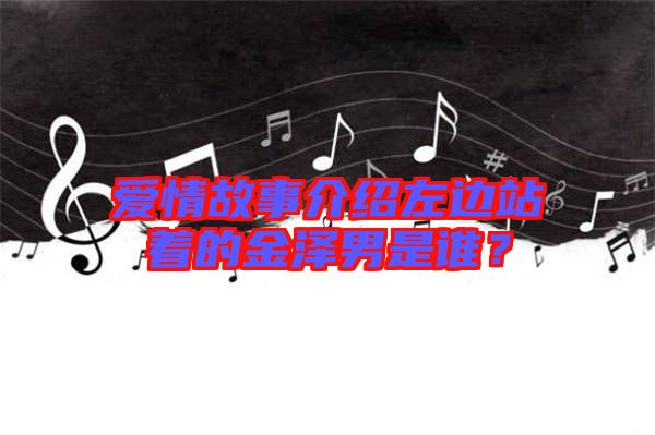 愛情故事介紹左邊站著的金澤男是誰?