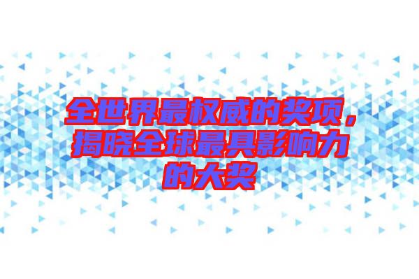 全世界最權(quán)威的獎(jiǎng)項(xiàng)，揭曉全球最具影響力的大獎(jiǎng)