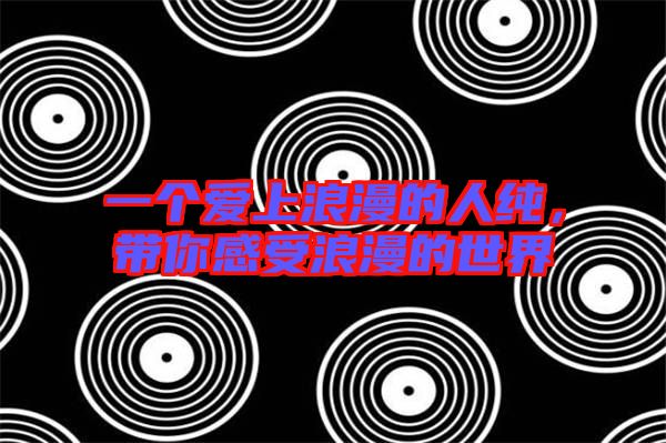 一個愛上浪漫的人純,帶你感受浪漫的世界