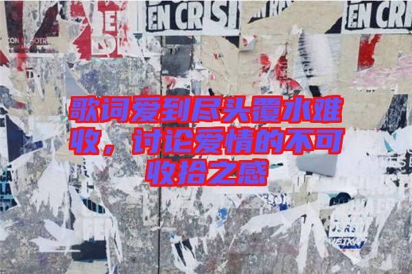 歌詞愛到盡頭覆水難收,討論愛情的不可收拾之感