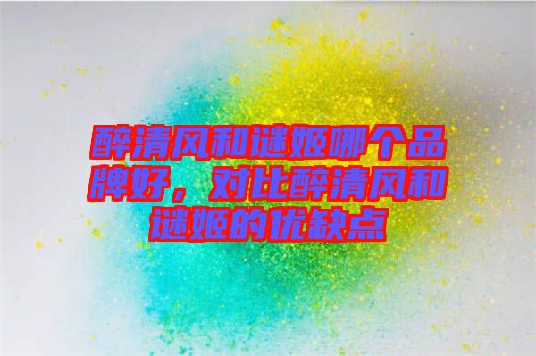 醉清風和謎姬哪個品牌好,對比醉清風和謎姬的優缺點