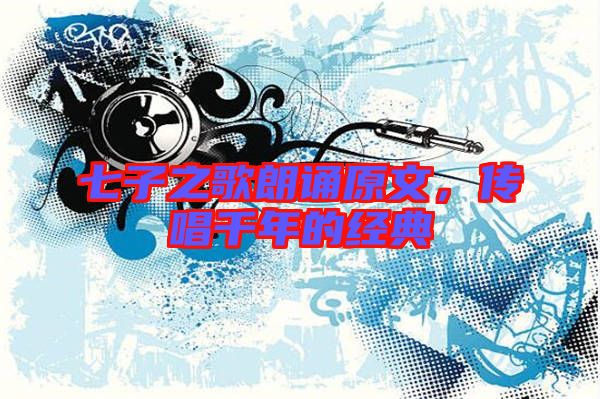 七子之歌朗誦原文,傳唱千年的經(jīng)典