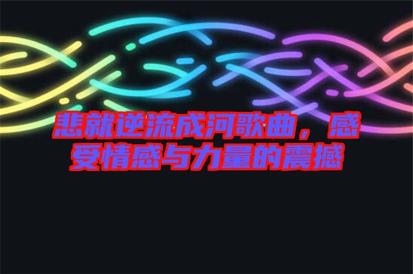 悲就逆流成河歌曲,感受情感與力量的震撼