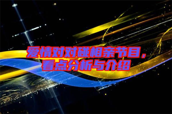 愛情對對碰相親節目，看點分析與介紹