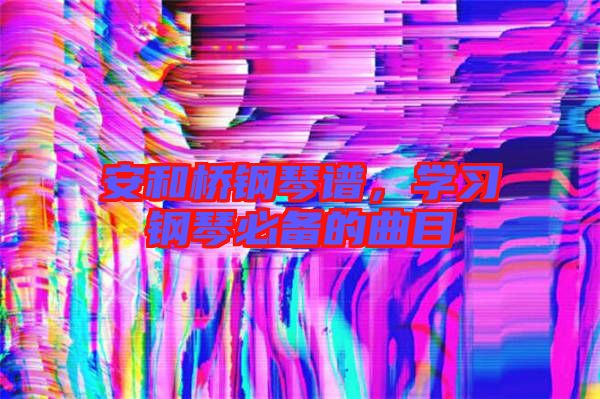 安和橋鋼琴譜,學習鋼琴必備的曲目