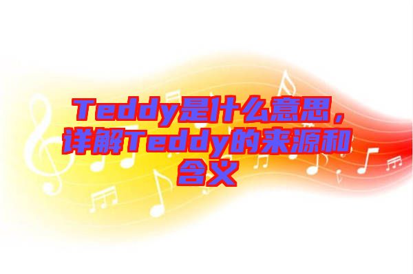 Teddy是什么意思,詳解Teddy的來(lái)源和含義
