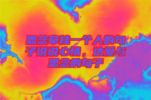 思念牽掛一個人的句子說說心情,達愛與思念的句子