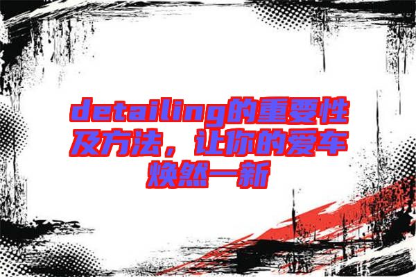 detailing的重要性及方法,讓你的愛車煥然一新