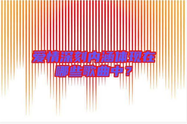 愛情深刻內涵體現在哪些歌曲中？