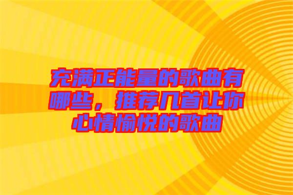 充滿正能量的歌曲有哪些,推薦幾首讓你心情愉悅的歌曲