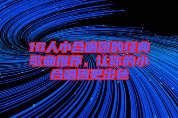 10人小合唱團的經典歌曲推薦，讓你的小合唱團更出色