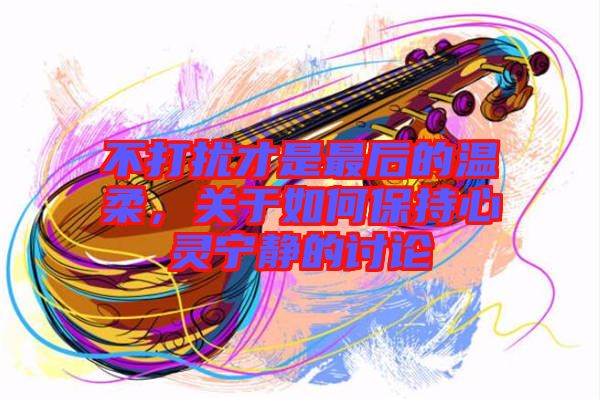 不打擾才是最后的溫柔,關(guān)于如何保持心靈寧?kù)o的討論